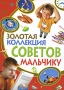 Золотая коллекция советов мальчику Издательство: Владис, 2010 г Твердый переплет, 480 стр ISBN 978-5-9567-0924-5 Тираж: 2500 экз Формат: 70x100/16 (~167x236 мм) инфо 10379e.