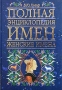 Полная энциклопедия имен Женские имена Издательства: Астрель, АСТ, 2003 г Твердый переплет, 444 стр ISBN 5-17-016507-2, 5-271-05455-1 Тираж: 10000 экз Формат: 70x100/16 (~167x236 мм) инфо 6532a.